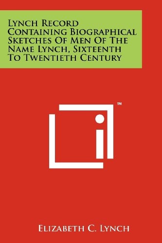 Lynch Record Containing Biographical Sketches Of Men Of The Name Lynch, Sixteenth To Twentieth Century