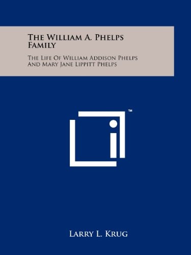 The William A. Phelps Family The Life of William Addison Phelps and Mary Jane Lippitt Phelps