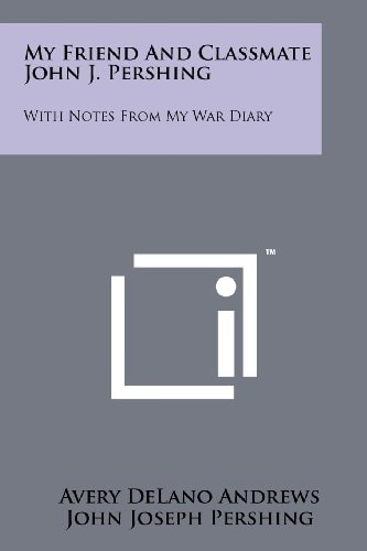 My Friend and Classmate John J. Pershing With Notes from My War Diary