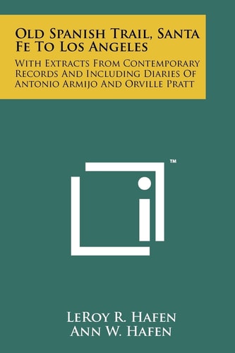 Old Spanish Trail, Santa Fe To Los Angeles With Extracts From Contemporary Records And Including Diaries Of Antonio Armijo And Orville Pratt