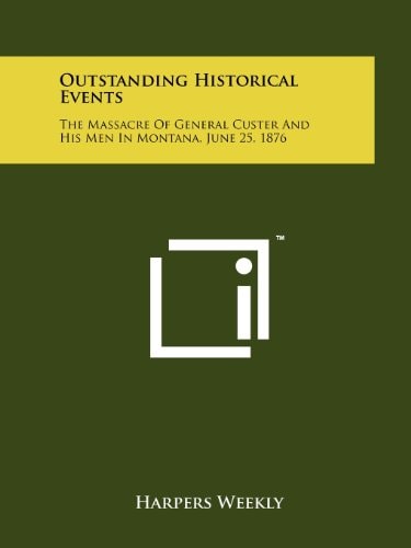 Outstanding Historical Events The Massacre Of General Custer And His Men In Montana, June 25, 1876
