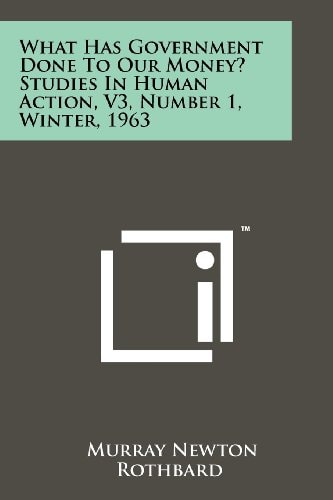 What Has Government Done To Our Money? Studies In Human Action, V3, Number 1, Winter, 1963
