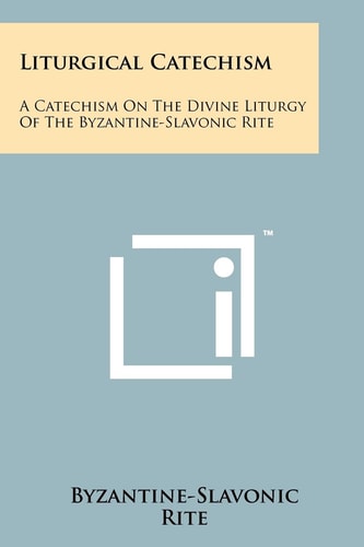 Liturgical Catechism A Catechism On The Divine Liturgy Of The Byzantine-Slavonic Rite