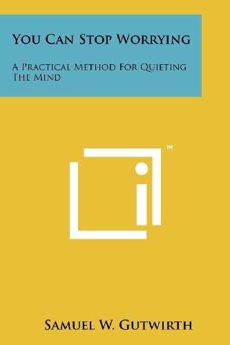 You Can Stop Worrying A Practical Method For Quieting The Mind
