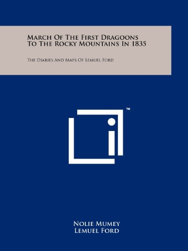 March Of The First Dragoons To The Rocky Mountains In 1835 The Diaries And Maps Of Lemuel Ford
