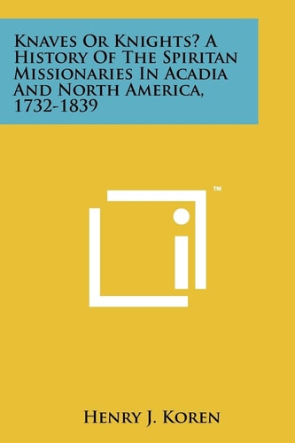 Knaves Or Knights? A History Of The Spiritan Missionaries In Acadia And North America, 1732-1839