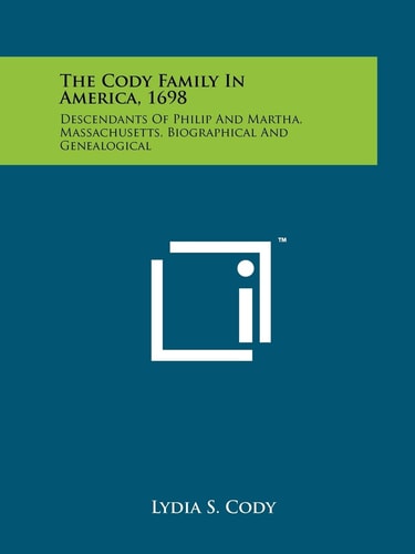 The Cody Family In America, 1698 Descendants Of Philip And Martha, Massachusetts, Biographical And Genealogical