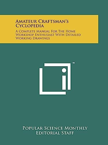 Amateur Craftsman's Cyclopedia A Complete Manual For The Home Workshop Enthusiast With Detailed Working Drawings