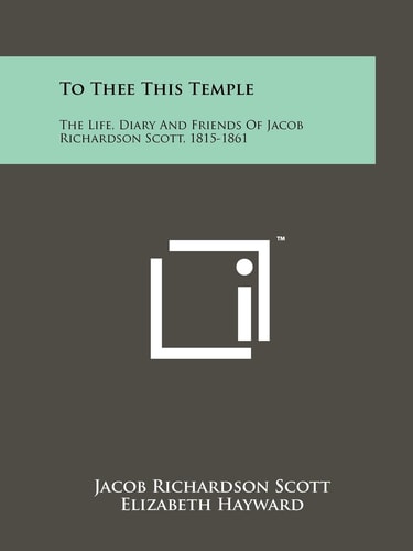 To Thee This Temple The Life, Diary and Friends of Jacob Richardson Scott, 1815-1861