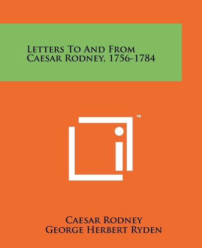 Letters To And From Caesar Rodney, 1756-1784