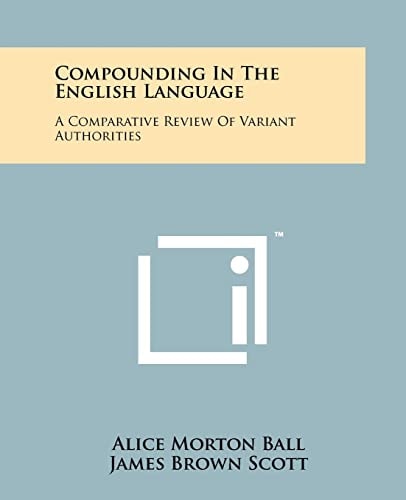 Compounding in the English Language A Comparative Review of Variant Authorities with a Rational System for General Use and a Comprehensive Alphabetic