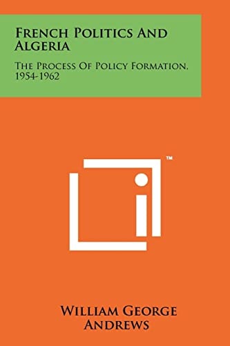 French Politics and Algeria The Process of Policy Formation, 1954-1962