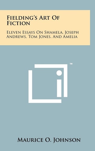Fielding's Art of Fiction Eleven Essays on Shamela, Joseph Andrews, Tom Jones, and Amelia