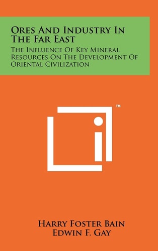 Ores and Industry in the Far East The Influence of Key Mineral Resources on the Development of Oriental Civilization