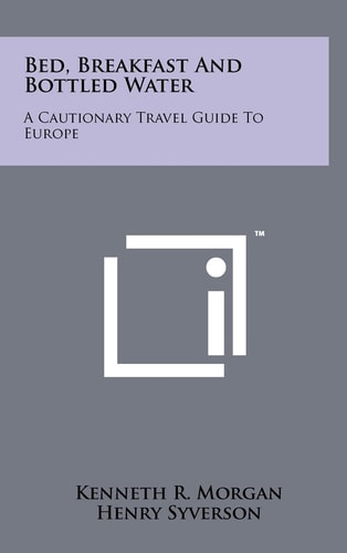 Bed, Breakfast and Bottled Water A Cautionary Travel Guide to Europe