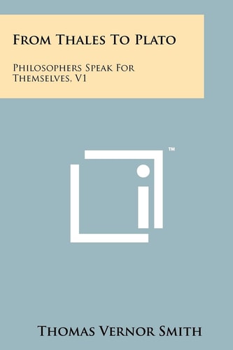 From Thales to Plato Philosophers Speak for Themselves, V1