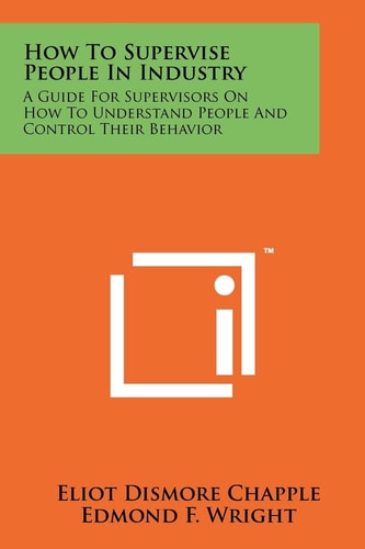 How To Supervise People In Industry A Guide For Supervisors On How To Understand People And Control Their Behavior
