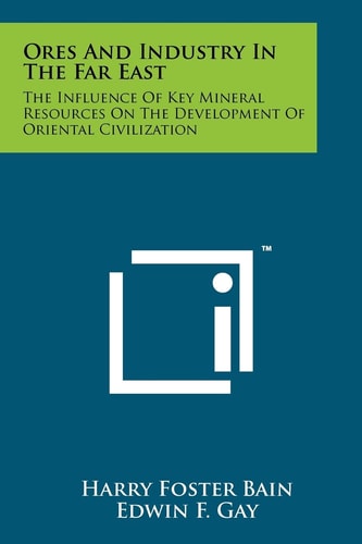 Ores and Industry in the Far East The Influence of Key Mineral Resources on the Development of Oriental Civilization