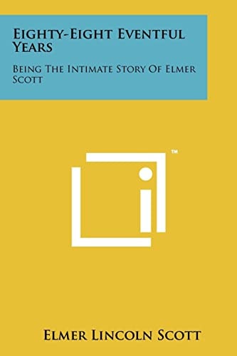 Eighty-Eight Eventful Years Being the Intimate Story of Elmer Scott