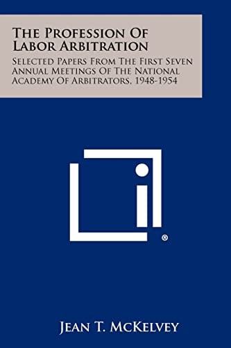 The Profession Of Labor Arbitration Selected Papers From The First Seven Annual Meetings Of The National Academy Of Arbitrators, 1948-1954