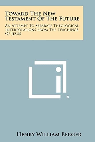 Toward the New Testament of the Future An Attempt to Separate Theological Interpolations from the Teachings of Jesus