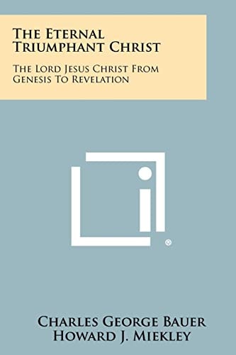 The Eternal Triumphant Christ The Lord Jesus Christ from Genesis to Revelation