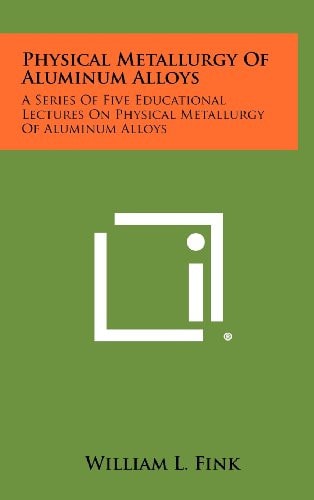 Physical Metallurgy of Aluminum Alloys A Series of Five Educational Lectures on Physical Metallurgy of Aluminum Alloys