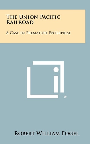 The Union Pacific Railroad A Case In Premature Enterprise