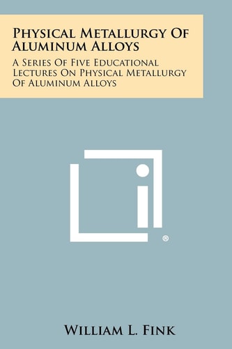 Physical Metallurgy Of Aluminum Alloys A Series Of Five Educational Lectures On Physical Metallurgy Of Aluminum Alloys