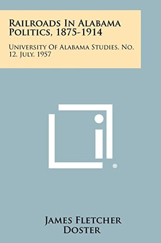 Railroads in Alabama Politics, 1875-1914 University of Alabama Studies, No. 12, July, 1957