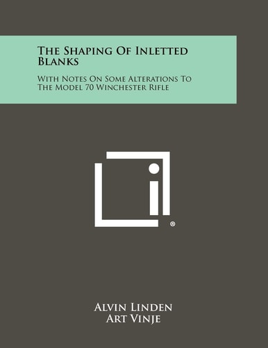The Shaping Of Inletted Blanks With Notes On Some Alterations To The Model 70 Winchester Rifle