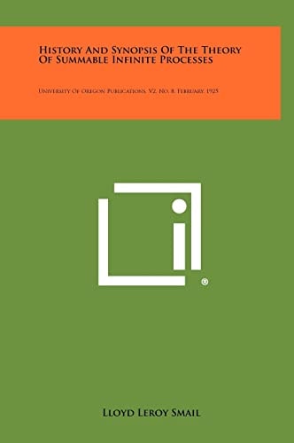 History And Synopsis Of The Theory Of Summable Infinite Processes University Of Oregon Publications, V2, No. 8, February, 1925