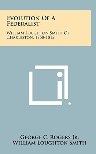 Evolution Of A Federalist William Loughton Smith Of Charleston, 1758-1812