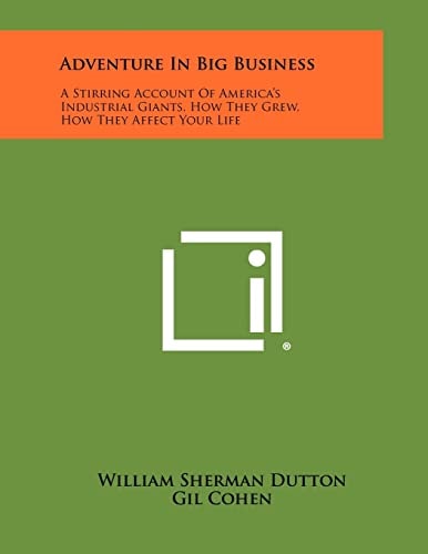 Adventure in Big Business A Stirring Account of America's Industrial Giants, How They Grew, How They Affect Your Life
