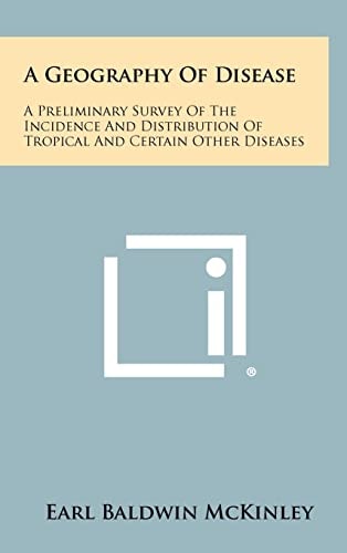 A Geography of Disease A Preliminary Survey of the Incidence and Distribution of Tropical and Certain Other Diseases