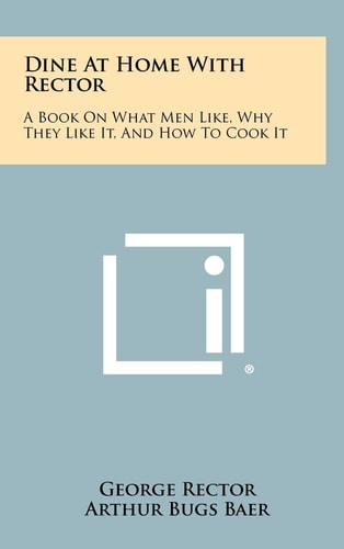 Dine at Home with Rector A Book on What Men Like, Why They Like It, and How to Cook It
