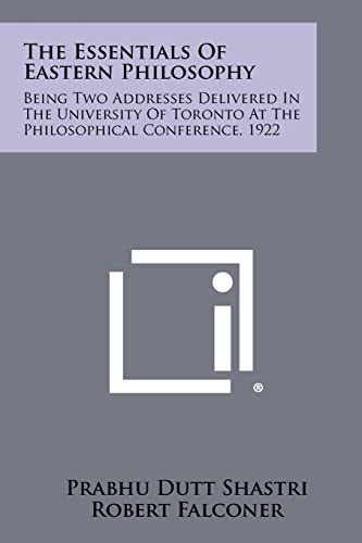 The Essentials of Eastern Philosophy Being Two Addresses Delivered in the University of Toronto at the Philosophical Conference, 1922