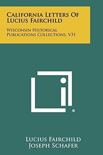California Letters of Lucius Fairchild Wisconsin Historical Publications Collections, V31
