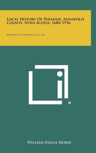 Local History of Paradise, Annapolis County, Nova Scotia, 1684-1936 Supplement to Chronicle, No. 225