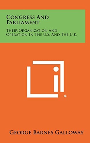 Congress and Parliament Their Organization and Operation in the U. S. and the U. K.