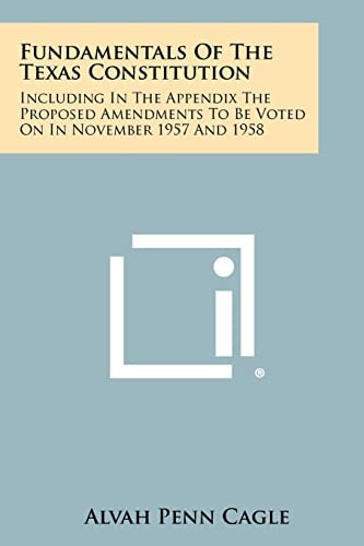 Fundamentals Of The Texas Constitution Including In The Appendix The Proposed Amendments To Be Voted On In November 1957 And 1958