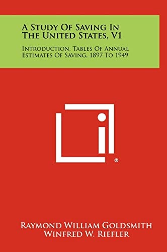 A Study of Saving in the United States, V1 Introduction, Tables of Annual Estimates of Saving, 1897 To 1949
