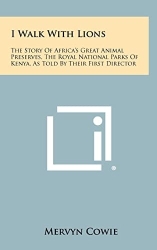 I Walk with Lions The Story of Africa's Great Animal Preserves, the Royal National Parks of Kenya, As Told by Their First Director