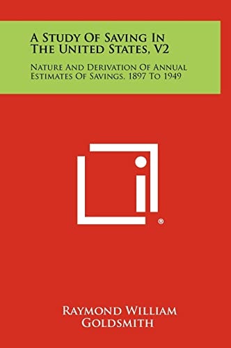 A Study of Saving in the United States, V2 Nature and Derivation of Annual Estimates of Savings, 1897 To 1949