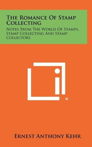 The Romance of Stamp Collecting Notes from the World of Stamps, Stamp Collecting and Stamp Collectors