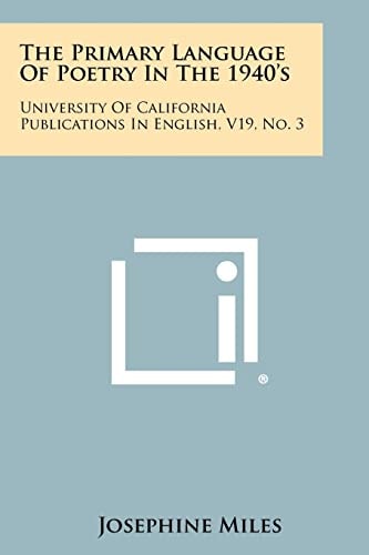 The Primary Language of Poetry in the 1940's University of California Publications in English, V19, No. 3