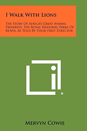 I Walk With Lions The Story Of Africa's Great Animal Preserves, The Royal National Parks Of Kenya, As Told By Their First Director