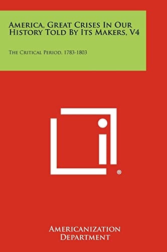 America, Great Crises in Our History Told by Its Makers, V4 The Critical Period, 1783-1803