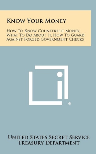 Know Your Money How To Know Counterfeit Money, What To Do About It, How To Guard Against Forged Government Checks