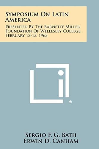 Symposium On Latin America Presented By The Barnette Miller Foundation Of Wellesley College, February 12-13, 1963